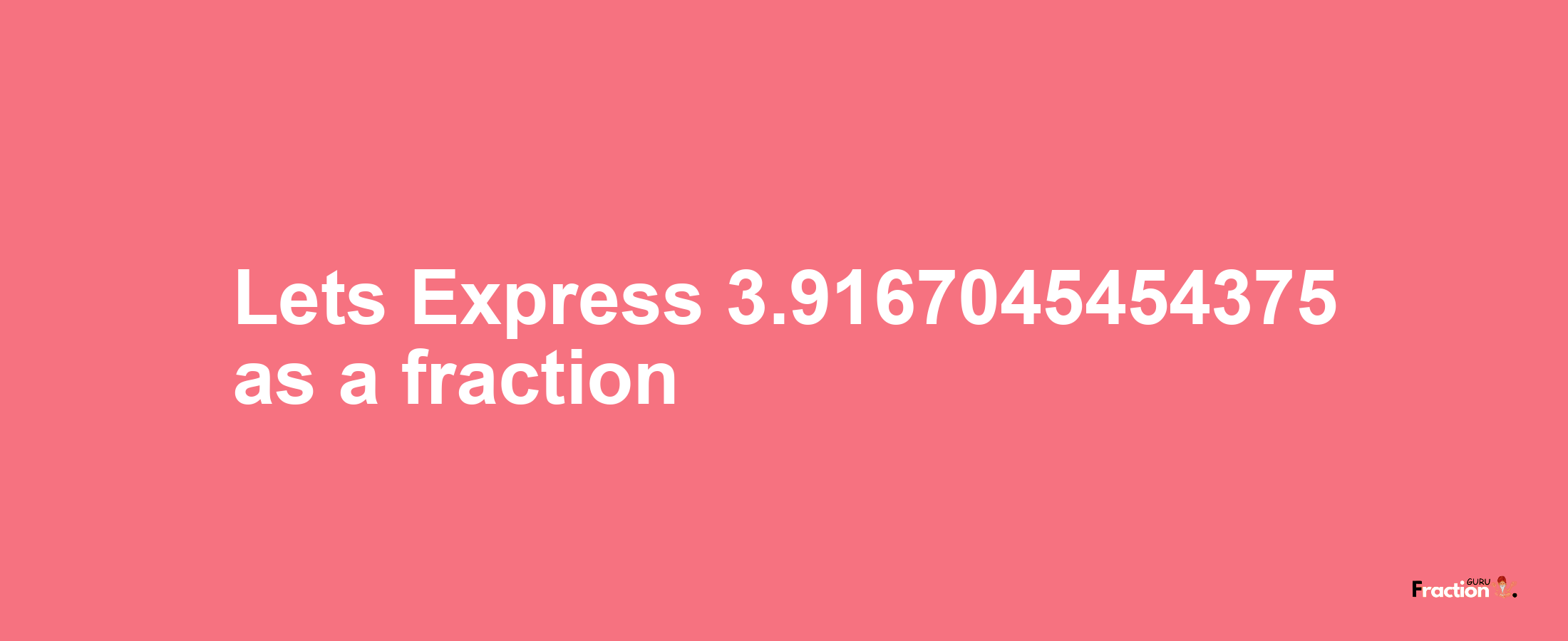 Lets Express 3.9167045454375 as afraction